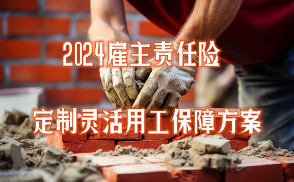 米乐M6平台：2024雇主责任险定制灵活用工保障方案线上保险服务平台(图1)